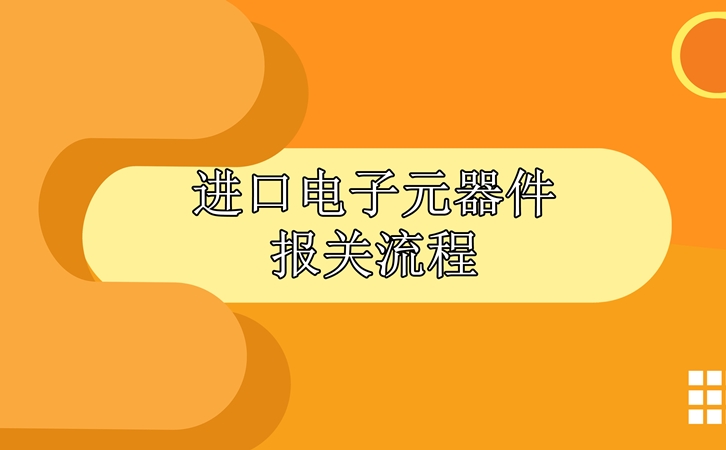 進(jìn)口電子元器件報關(guān)流程，請查收!_副本.jpg