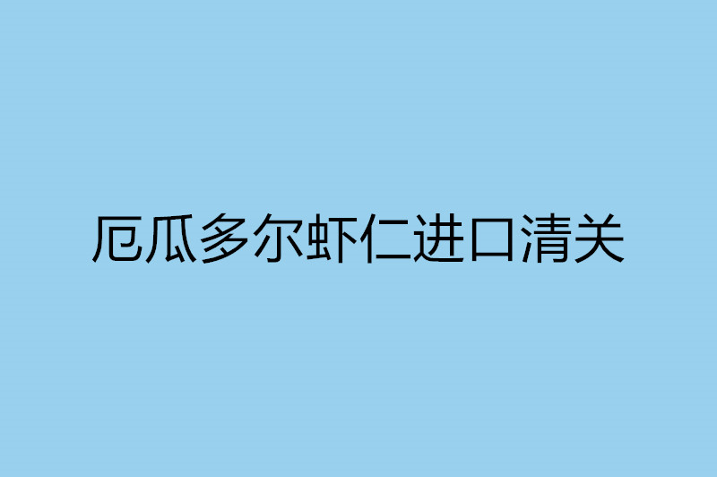 1668088535803247.jpg 厄瓜多爾蝦仁進口清關.jpg